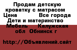 Продам детскую кроватку с матрасом › Цена ­ 3 000 - Все города Дети и материнство » Мебель   . Калужская обл.,Обнинск г.